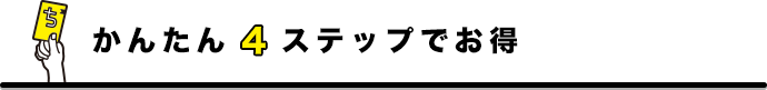 かんたん4ステップでお得