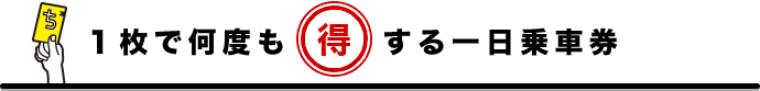 1枚で何度も得する一日乗車券