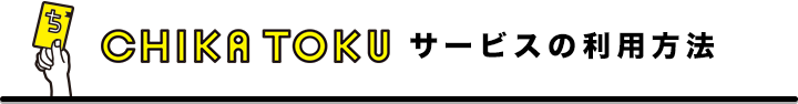 CHIKATOKUサービスの利用方法
